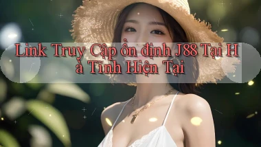 link truy cập ổn định j88 tại Hà Tĩnh hiện tại
