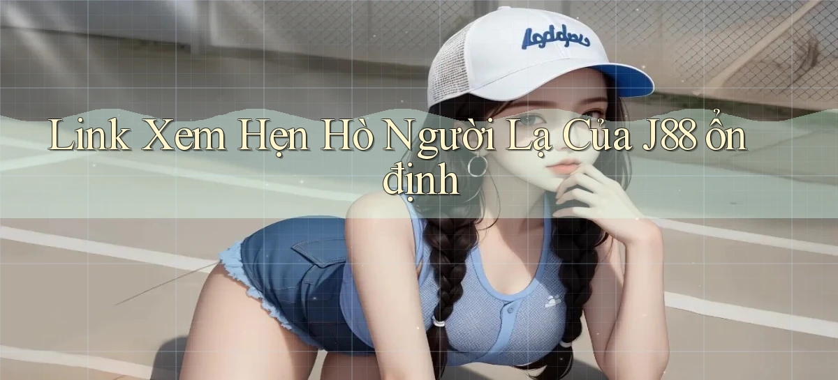 link xem hẹn hò người lạ của j88 ổn định