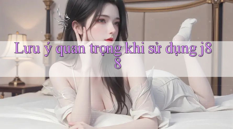 Lưu ý quan trọng khi sử dụng J88 Lưu ý quan trọng khi sử dụng J88
