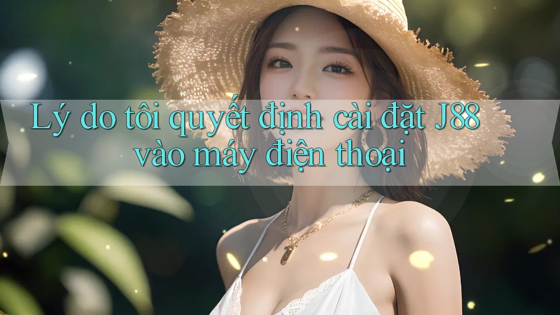 Lý do tôi quyết định cài đặt J88 vào máy điện thoại