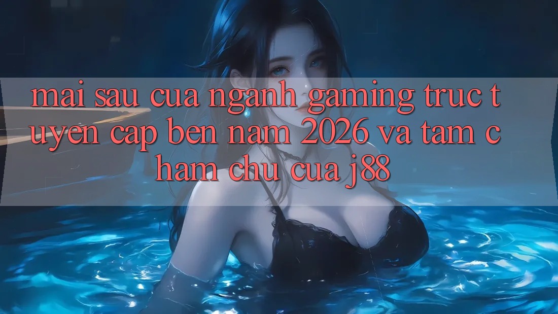 Mai sau Của Ngành Gaming Trực Tuyến Cập bến Năm 2026 Và Tầm Chăm chú Của j88 Mai sau Của Ngành Gaming Trực Tuyến Cập bến Năm 2026 Và Tầm Chăm chú Của j88