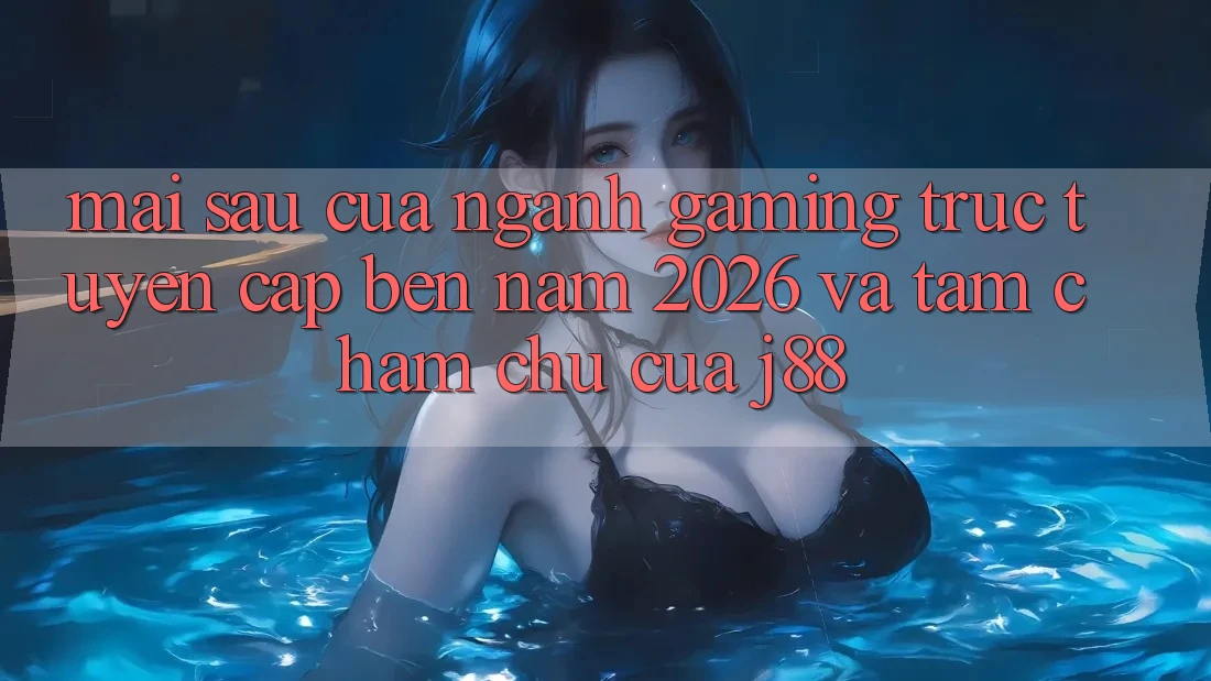 Mai sau Của Ngành Gaming Trực Tuyến Cập bến Năm 2026 Và Tầm Chăm chú Của j88