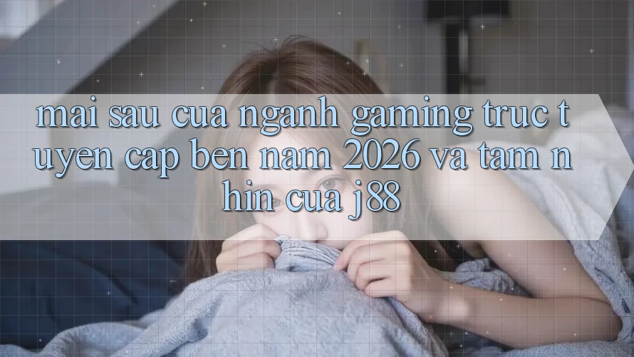 Mai sau Của Ngành Gaming Trực Tuyến Cập bến Năm 2026 Và Tầm Nhìn Của j88