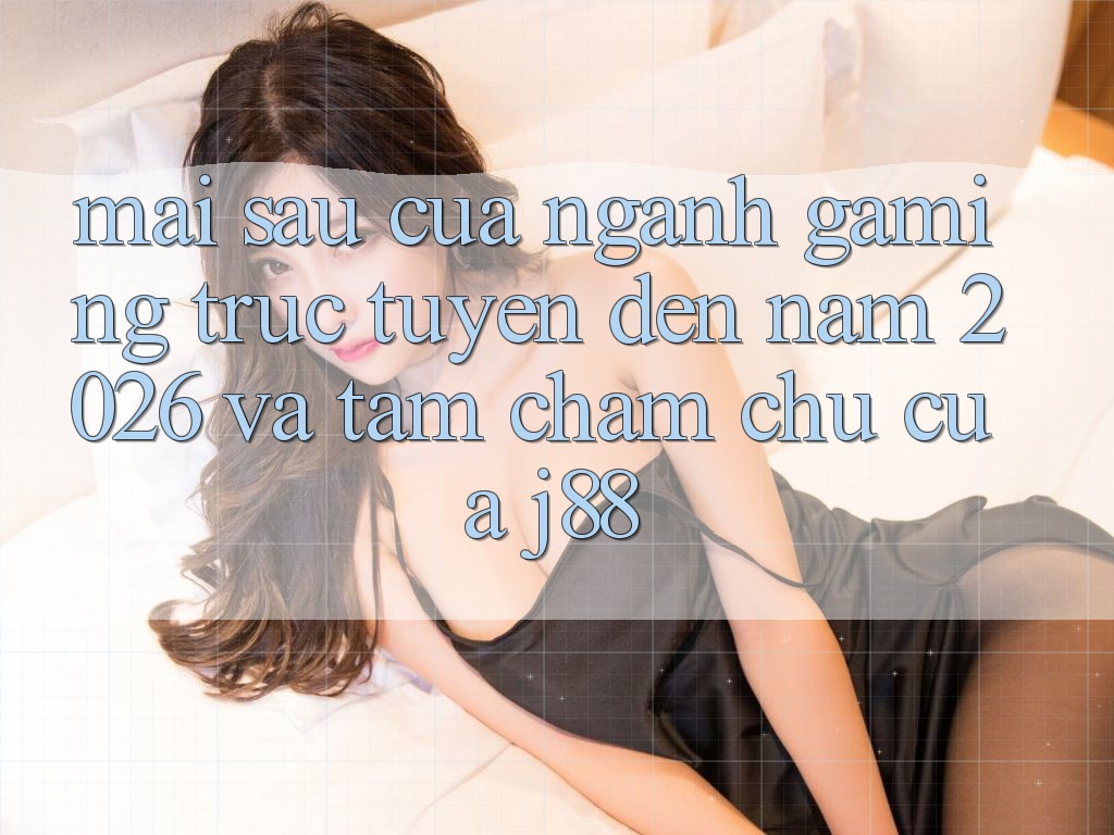 Mai sau Của Ngành Gaming Trực Tuyến Đến Năm 2026 Và Tầm Chăm chú Của j88 Mai sau Của Ngành Gaming Trực Tuyến Đến Năm 2026 Và Tầm Chăm chú Của j88