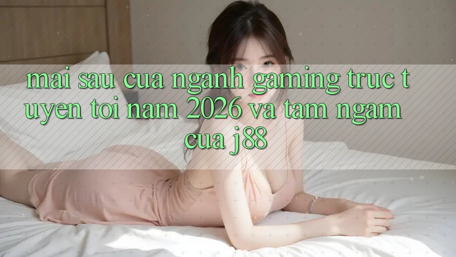 Mai sau Của Ngành Gaming Trực Tuyến Tới Năm 2026 Và Tầm Ngắm Của j88
