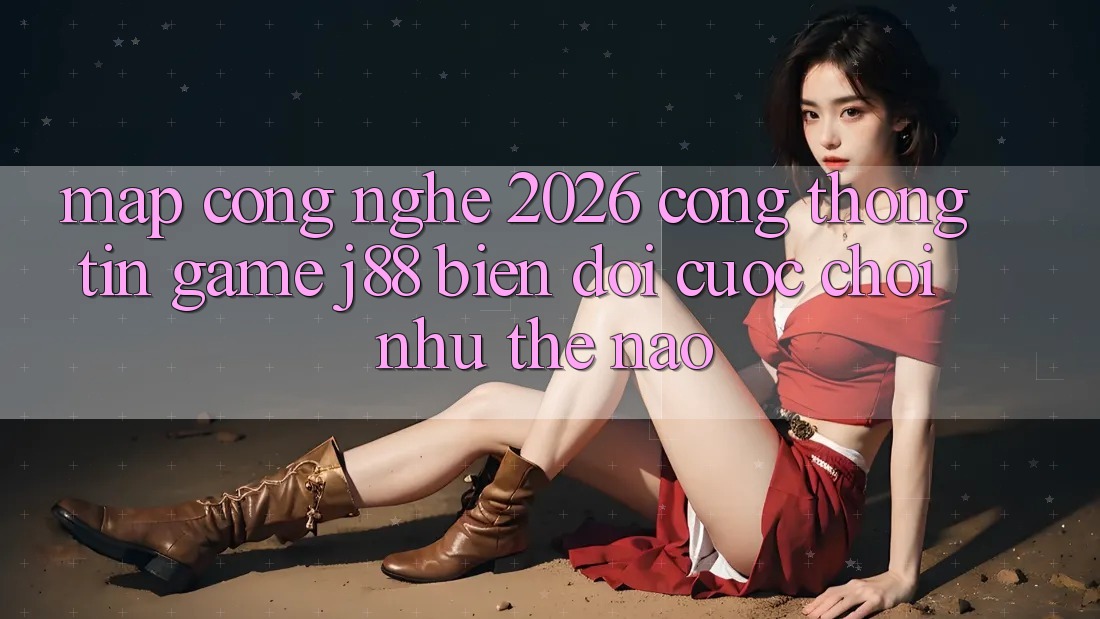 Map Công Nghệ 2026: Cổng thông tin Game j88 Biến đổi Cuộc Chơi Như Thế Nào?