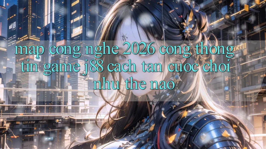 Map Công Nghệ 2026: Cổng thông tin Game j88 Cách tân Cuộc Chơi Như Thế Nào? Map Công Nghệ 2026: Cổng thông tin Game j88 Cách tân Cuộc Chơi Như Thế Nào?