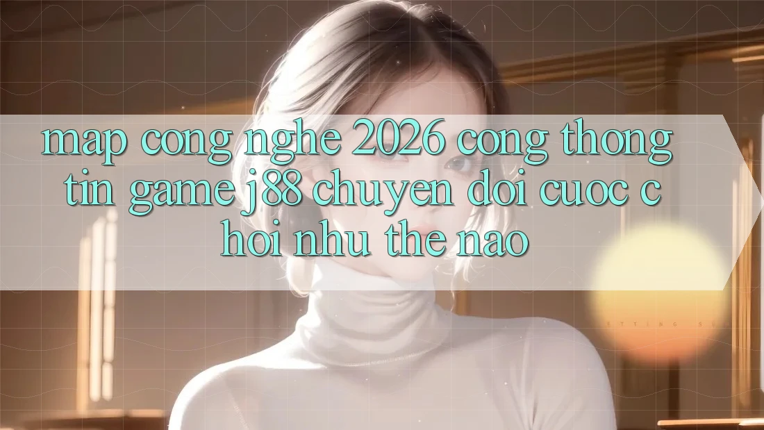 Map Công Nghệ 2026: Cổng thông tin Game j88 Chuyển đổi Cuộc Chơi Như Thế Nào?