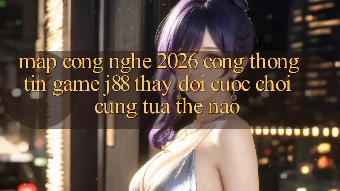 Map Công Nghệ 2026: Cổng thông tin Game j88 Thay Đổi Cuộc Chơi Cũng tựa Thế Nào? Map Công Nghệ 2026: Cổng thông tin Game j88 Thay Đổi Cuộc Chơi Cũng tựa Thế Nào?