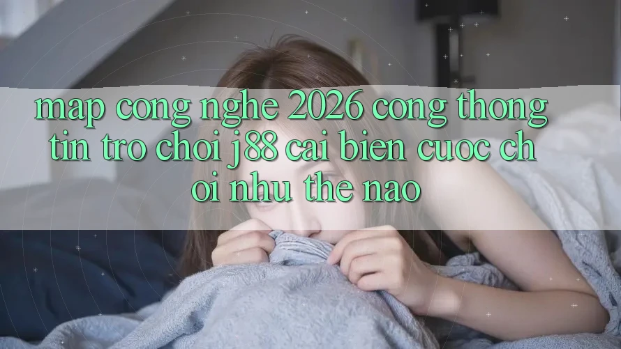 Map Công Nghệ 2026: Cổng thông tin Trò chơi j88 Cải biến Cuộc Chơi Như Thế Nào? Map Công Nghệ 2026: Cổng thông tin Trò chơi j88 Cải biến Cuộc Chơi Như Thế Nào?
