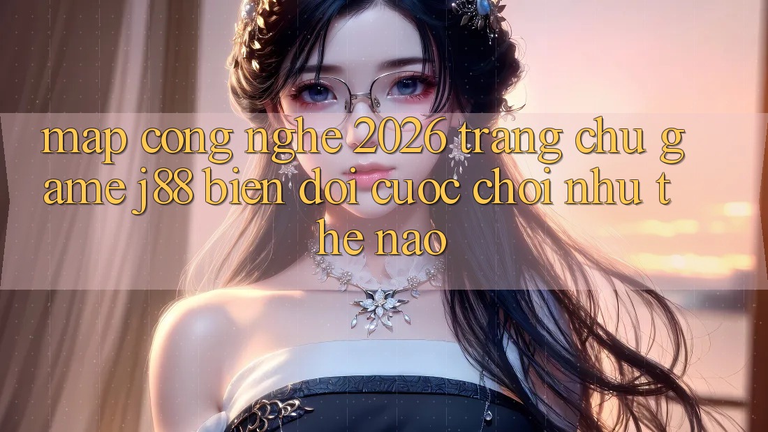 Map Công Nghệ 2026: Trang chủ Game j88 Biến đổi Cuộc Chơi Như Thế Nào? Map Công Nghệ 2026: Trang chủ Game j88 Biến đổi Cuộc Chơi Như Thế Nào?