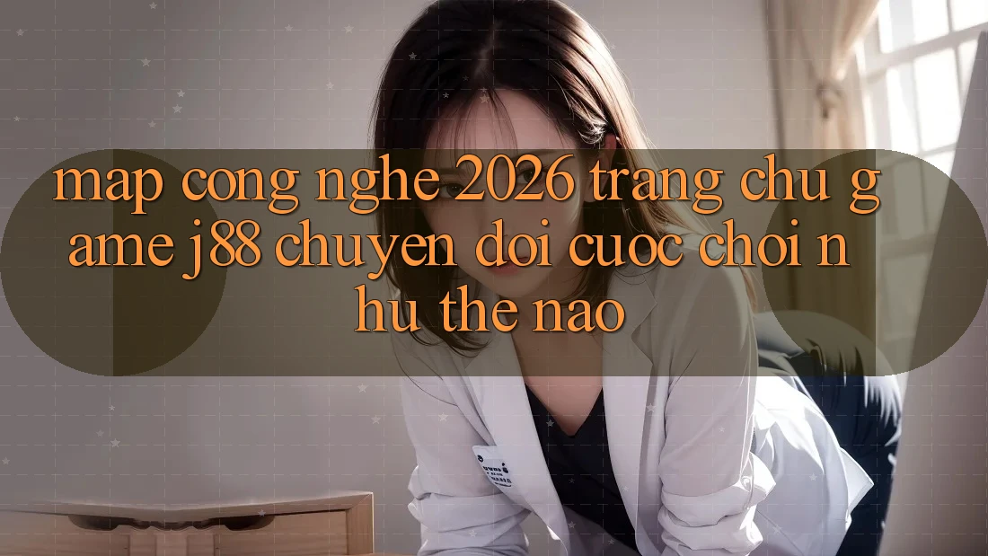 Map Công Nghệ 2026: Trang chủ Game j88 Chuyển đổi Cuộc Chơi Như Thế Nào? Map Công Nghệ 2026: Trang chủ Game j88 Chuyển đổi Cuộc Chơi Như Thế Nào?