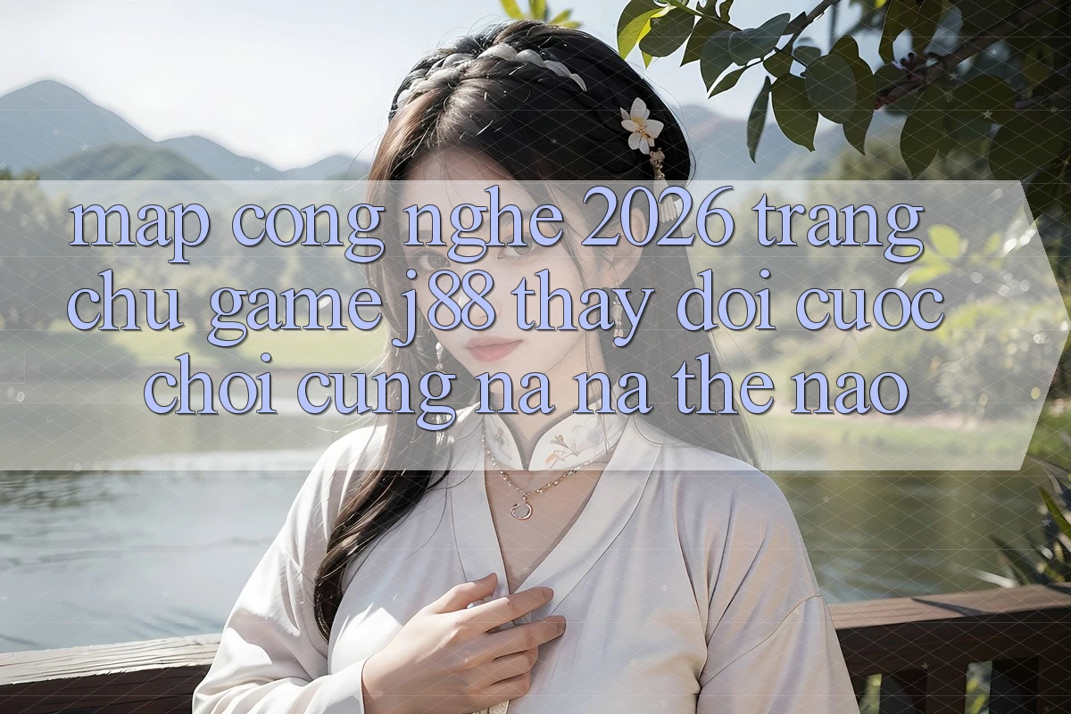 Map Công Nghệ 2026: Trang chủ Game j88 Thay Đổi Cuộc Chơi Cũng na ná Thế Nào? Map Công Nghệ 2026: Trang chủ Game j88 Thay Đổi Cuộc Chơi Cũng na ná Thế Nào?