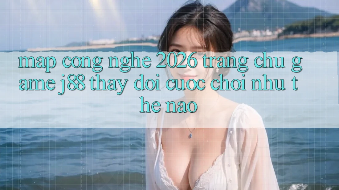 Map Công Nghệ 2026: Trang chủ Game j88 Thay Đổi Cuộc Chơi Như Thế Nào? Map Công Nghệ 2026: Trang chủ Game j88 Thay Đổi Cuộc Chơi Như Thế Nào?