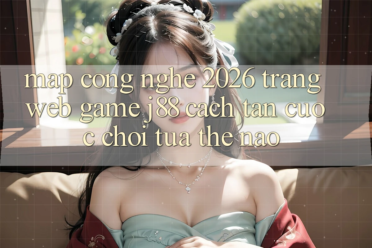 Map Công Nghệ 2026: Trang web Game j88 Cách tân Cuộc Chơi Tựa Thế Nào?