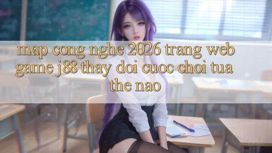 Map Công Nghệ 2026: Trang web Game j88 Thay đổi Cuộc Chơi Tựa Thế Nào? Map Công Nghệ 2026: Trang web Game j88 Thay đổi Cuộc Chơi Tựa Thế Nào?