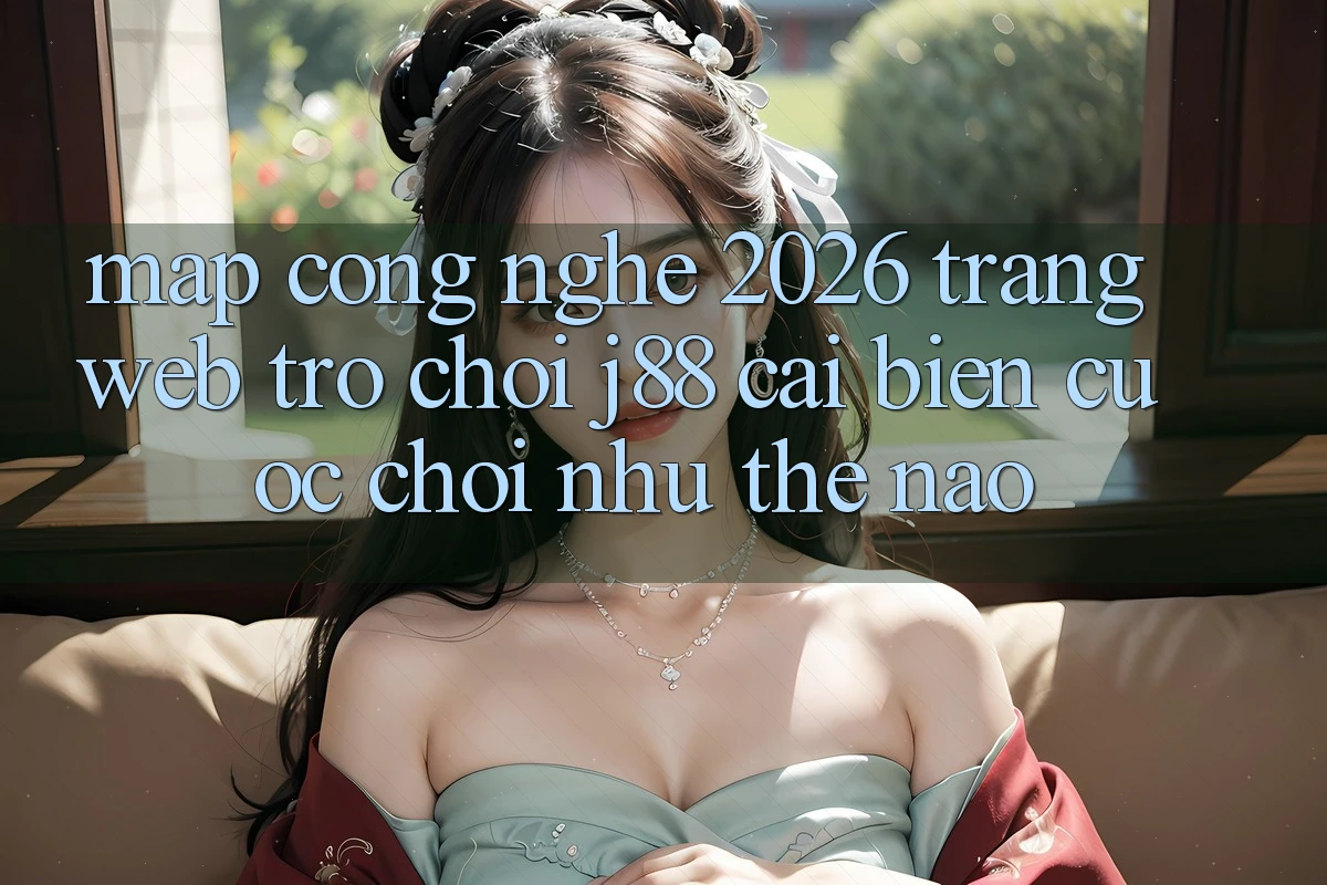 Map Công Nghệ 2026: Trang web Trò chơi j88 Cải biến Cuộc Chơi Như Thế Nào? Map Công Nghệ 2026: Trang web Trò chơi j88 Cải biến Cuộc Chơi Như Thế Nào?