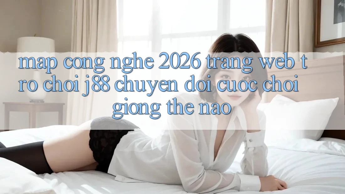 Map Công Nghệ 2026: Trang web Trò chơi j88 Chuyển đổi Cuộc Chơi Giống Thế Nào? Map Công Nghệ 2026: Trang web Trò chơi j88 Chuyển đổi Cuộc Chơi Giống Thế Nào?