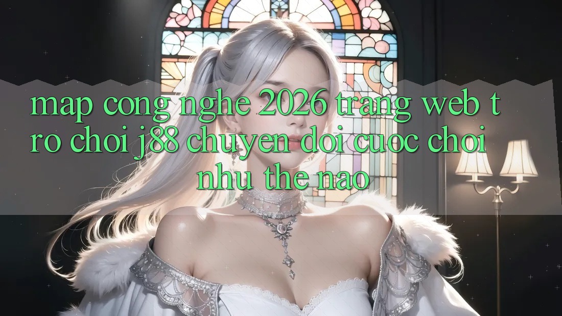 Map Công Nghệ 2026: Trang web Trò chơi j88 Chuyển đổi Cuộc Chơi Như Thế Nào?