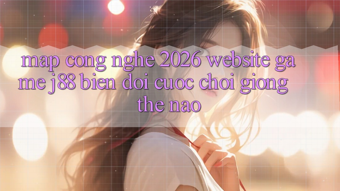 Map Công Nghệ 2026: Website Game j88 Biến đổi Cuộc Chơi Giống Thế Nào? Map Công Nghệ 2026: Website Game j88 Biến đổi Cuộc Chơi Giống Thế Nào?