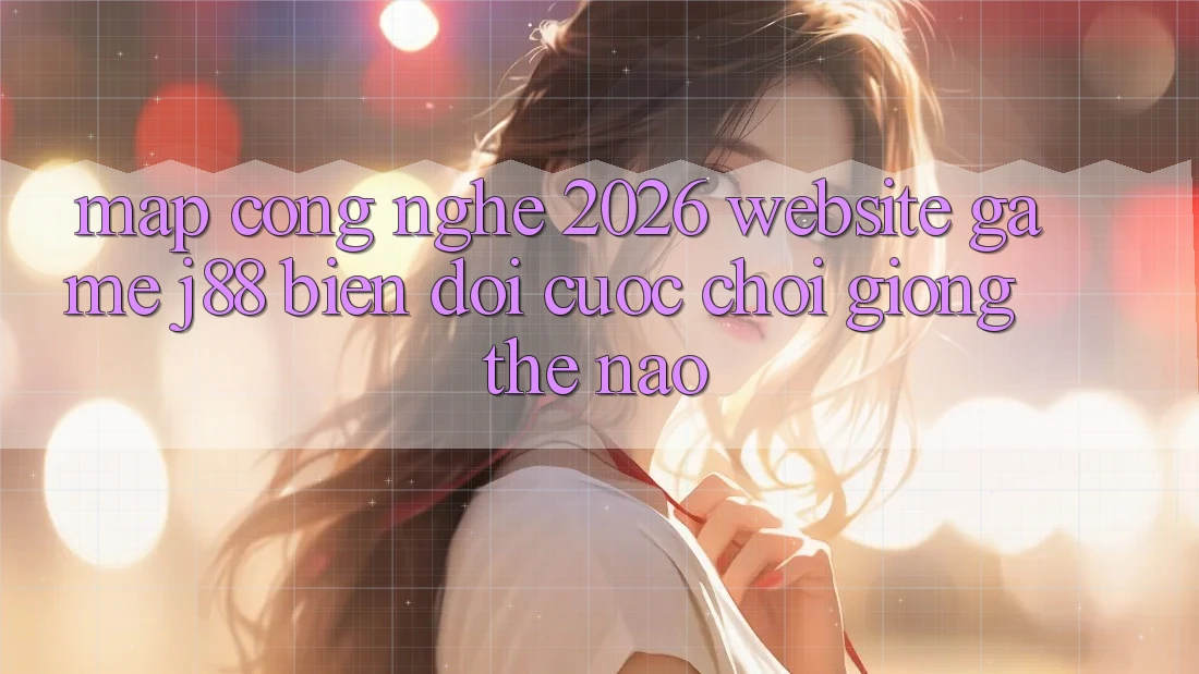 Map Công Nghệ 2026: Website Game j88 Biến đổi Cuộc Chơi Giống Thế Nào? Map Công Nghệ 2026: Website Game j88 Biến đổi Cuộc Chơi Giống Thế Nào?