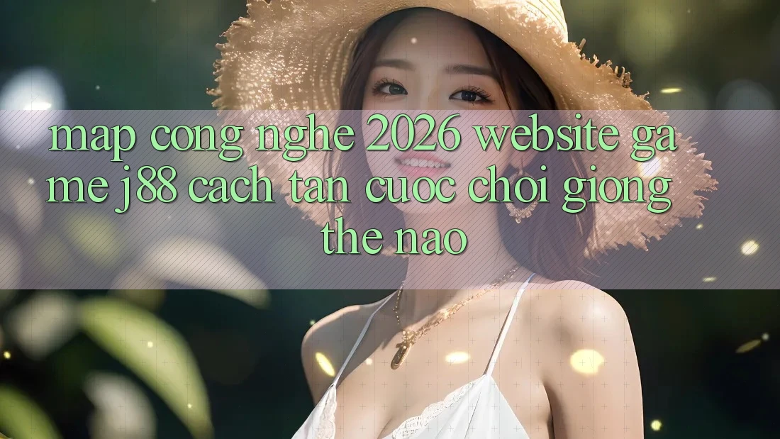 Map Công Nghệ 2026: Website Game j88 Cách tân Cuộc Chơi Giống Thế Nào? Map Công Nghệ 2026: Website Game j88 Cách tân Cuộc Chơi Giống Thế Nào?