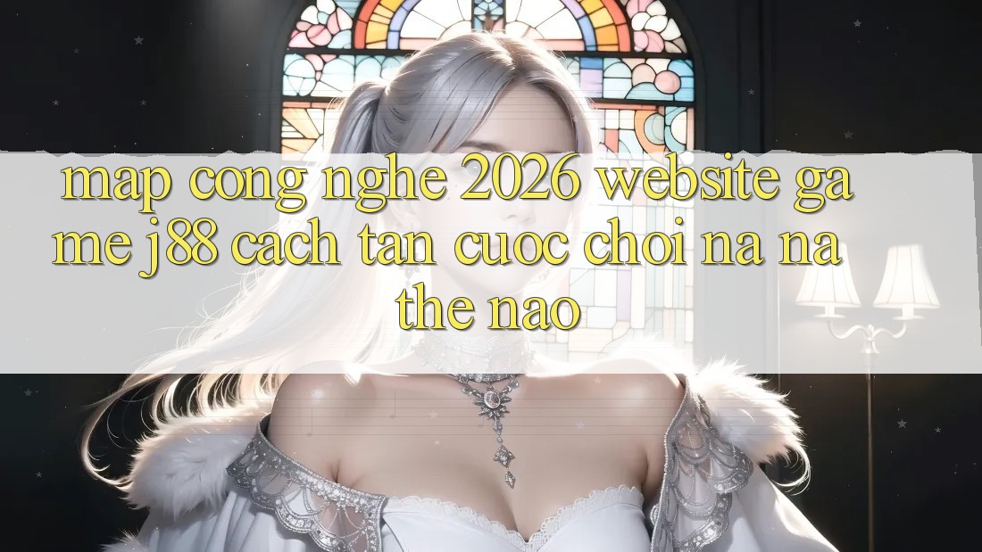 Map Công Nghệ 2026: Website Game j88 Cách tân Cuộc Chơi Na ná Thế Nào?