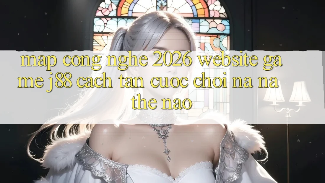 Map Công Nghệ 2026: Website Game j88 Cách tân Cuộc Chơi Na ná Thế Nào?