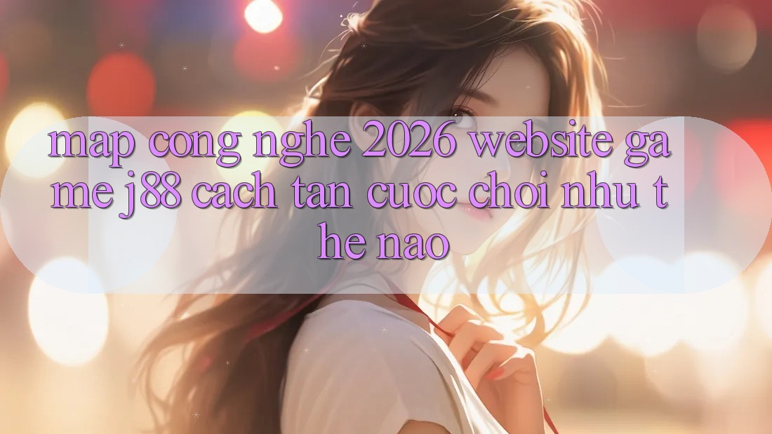 Map Công Nghệ 2026: Website Game j88 Cách tân Cuộc Chơi Như Thế Nào?