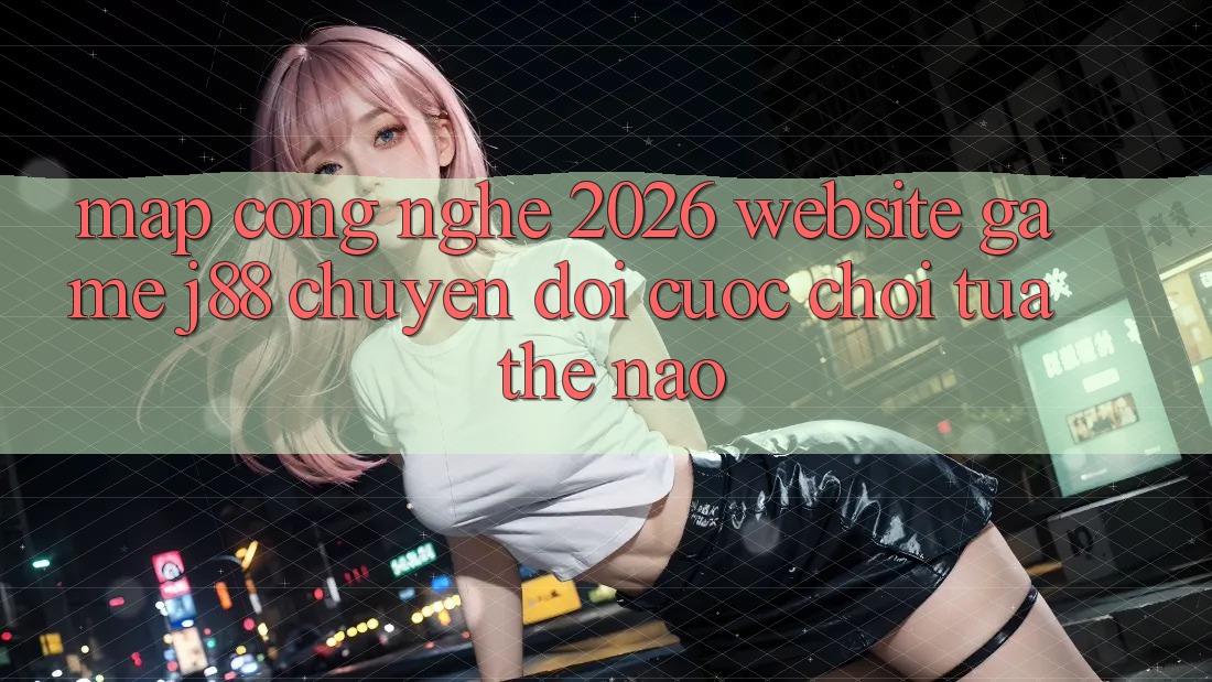 Map Công Nghệ 2026: Website Game j88 Chuyển đổi Cuộc Chơi Tựa Thế Nào? Map Công Nghệ 2026: Website Game j88 Chuyển đổi Cuộc Chơi Tựa Thế Nào?