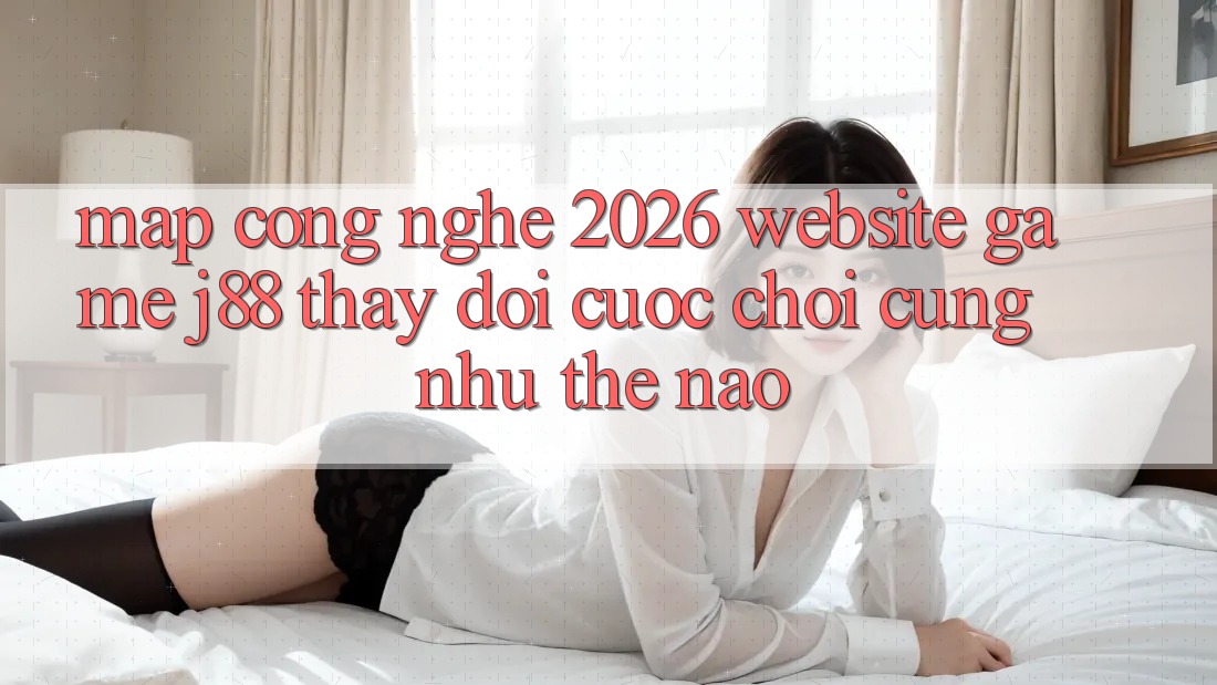 Map Công Nghệ 2026: Website Game j88 Thay Đổi Cuộc Chơi Cũng như Thế Nào?