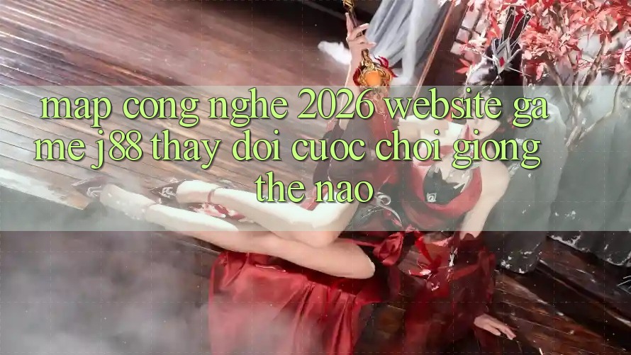Map Công Nghệ 2026: Website Game j88 Thay Đổi Cuộc Chơi Giống Thế Nào?