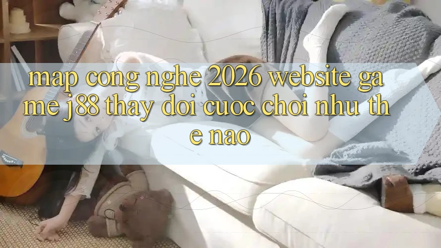 Map Công Nghệ 2026: Website Game j88 Thay đổi Cuộc Chơi Như Thế Nào? Map Công Nghệ 2026: Website Game j88 Thay đổi Cuộc Chơi Như Thế Nào?