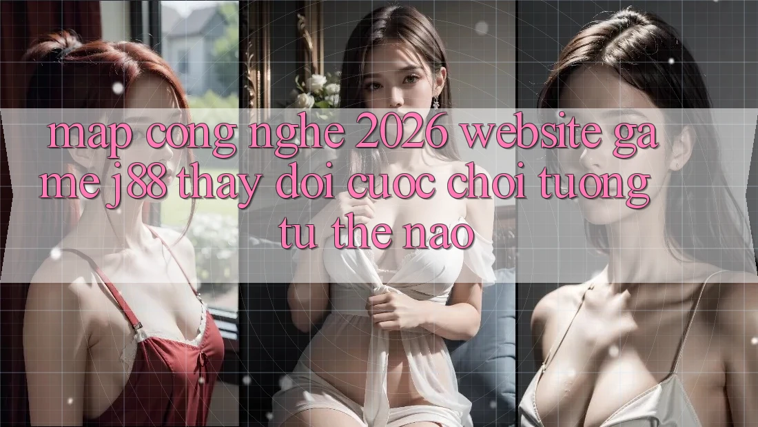 Map Công Nghệ 2026: Website Game j88 Thay Đổi Cuộc Chơi Tương tự Thế Nào? Map Công Nghệ 2026: Website Game j88 Thay Đổi Cuộc Chơi Tương tự Thế Nào?