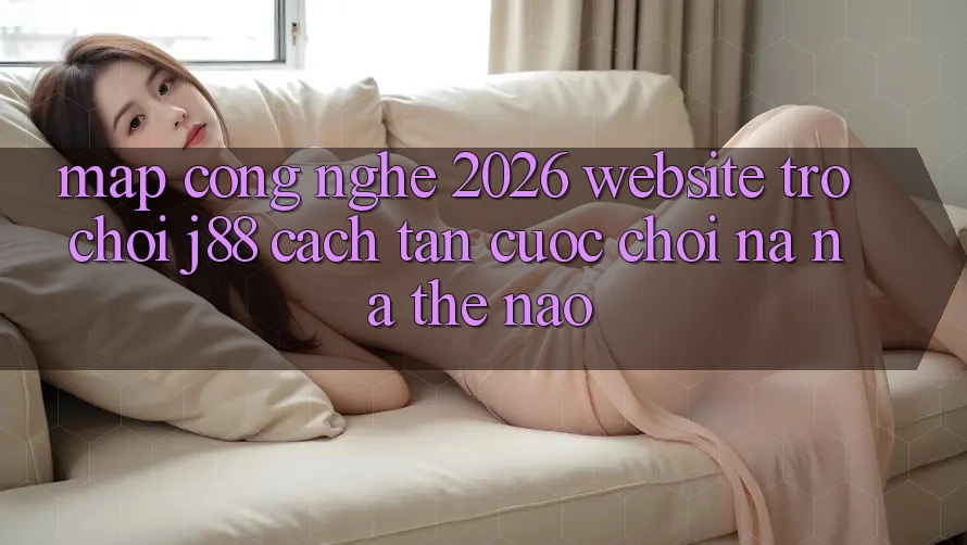 Map Công Nghệ 2026: Website Trò chơi j88 Cách tân Cuộc Chơi Na ná Thế Nào?