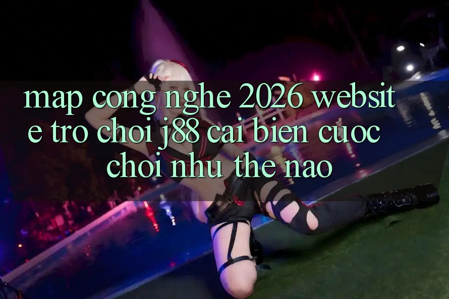 Map Công Nghệ 2026: Website Trò chơi j88 Cải biến Cuộc Chơi Như Thế Nào? Map Công Nghệ 2026: Website Trò chơi j88 Cải biến Cuộc Chơi Như Thế Nào?