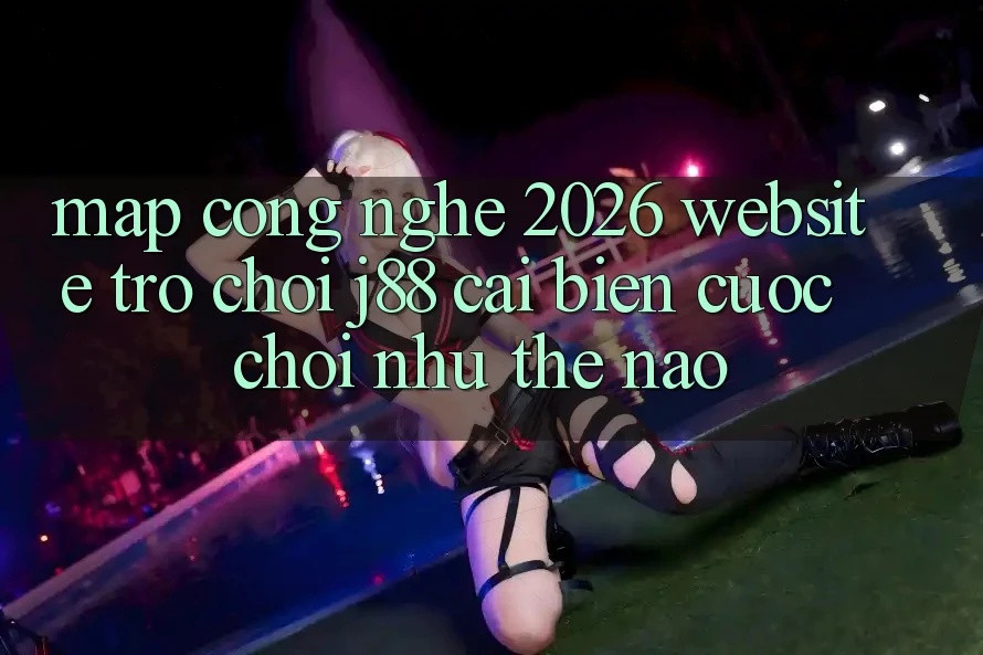 Map Công Nghệ 2026: Website Trò chơi j88 Cải biến Cuộc Chơi Như Thế Nào? Map Công Nghệ 2026: Website Trò chơi j88 Cải biến Cuộc Chơi Như Thế Nào?