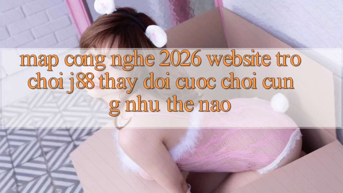 Map Công Nghệ 2026: Website Trò chơi j88 Thay Đổi Cuộc Chơi Cũng như Thế Nào? Map Công Nghệ 2026: Website Trò chơi j88 Thay Đổi Cuộc Chơi Cũng như Thế Nào?
