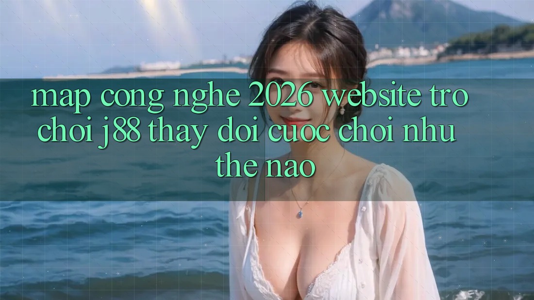 Map Công Nghệ 2026: Website Trò chơi j88 Thay đổi Cuộc Chơi Như Thế Nào? Map Công Nghệ 2026: Website Trò chơi j88 Thay đổi Cuộc Chơi Như Thế Nào?
