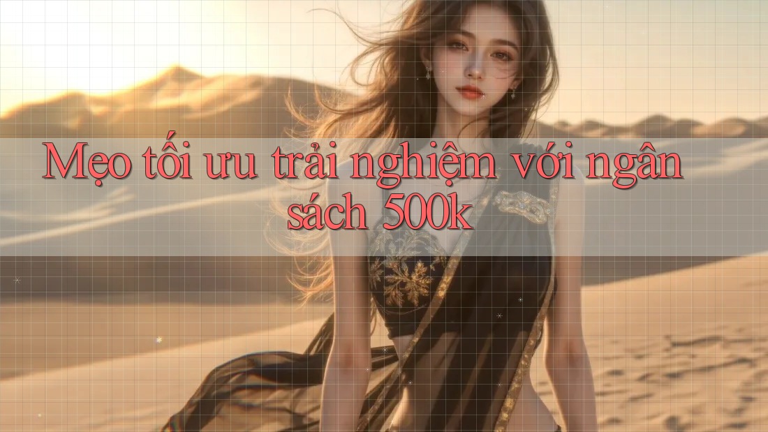 Mẹo tối ưu trải nghiệm với ngân sách 500k Mẹo tối ưu trải nghiệm với ngân sách 500k
