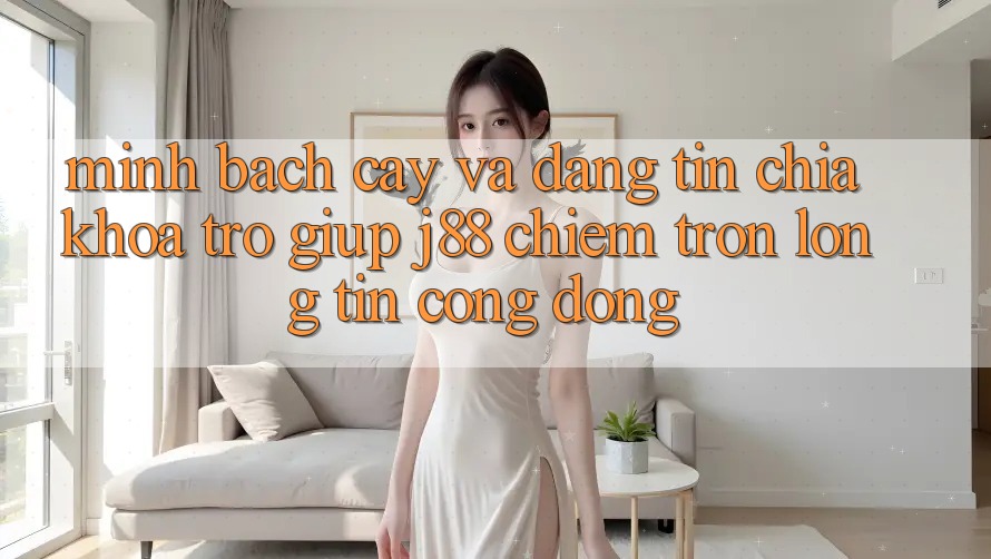 Minh bạch cậy Và Đáng tin: Chìa Khóa Trợ giúp j88 Chiếm Trọn Lòng Tin Cộng Đồng