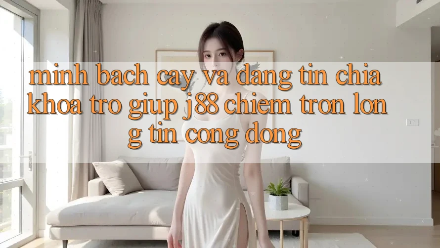 Minh bạch cậy Và Đáng tin: Chìa Khóa Trợ giúp j88 Chiếm Trọn Lòng Tin Cộng Đồng