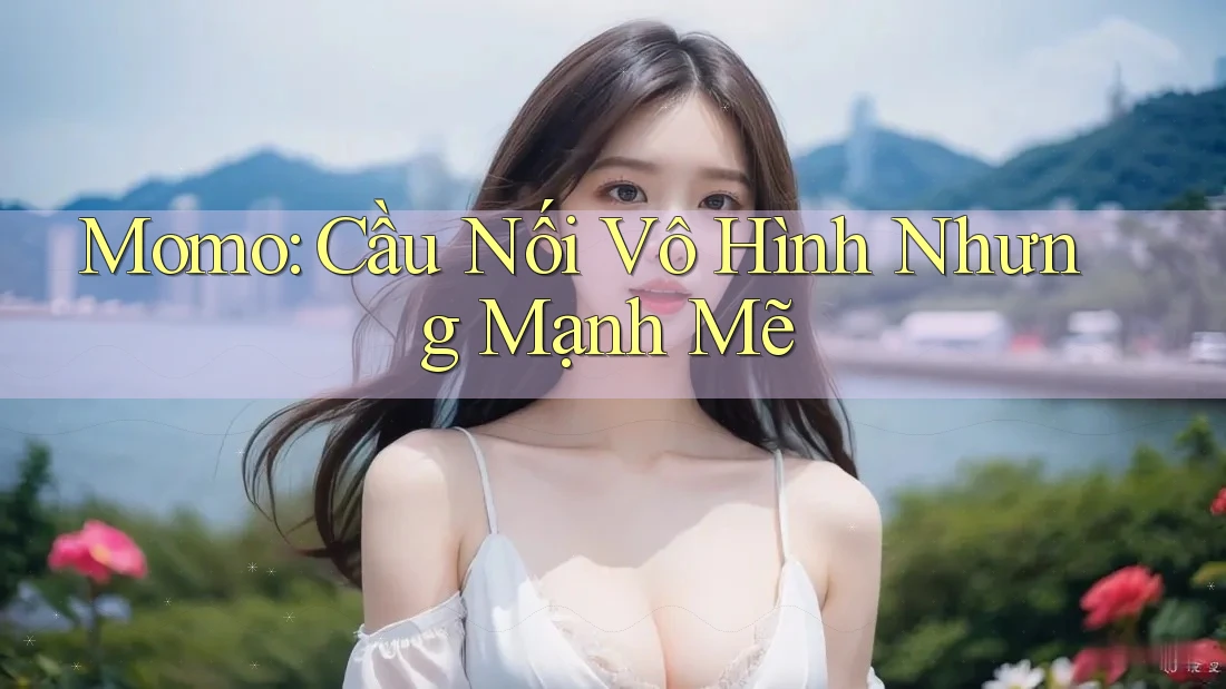 Momo: Cầu Nối Vô Hình Nhưng Mạnh Mẽ Momo: Cầu Nối Vô Hình Nhưng Mạnh Mẽ
