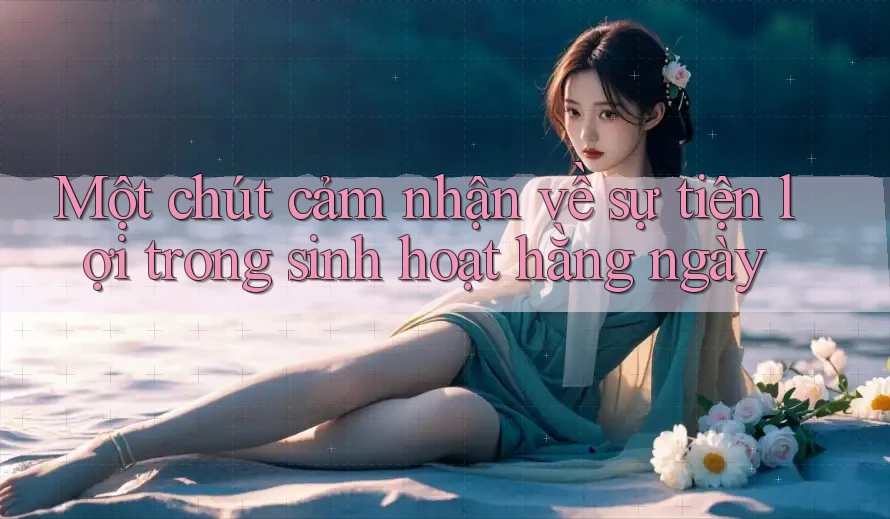 Một chút cảm nhận về sự tiện lợi trong sinh hoạt hằng ngày