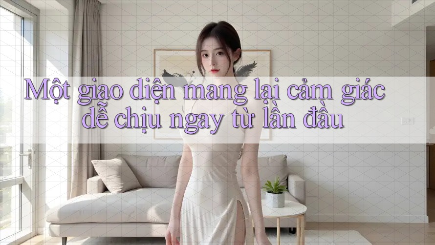 Một giao diện mang lại cảm giác dễ chịu ngay từ lần đầu