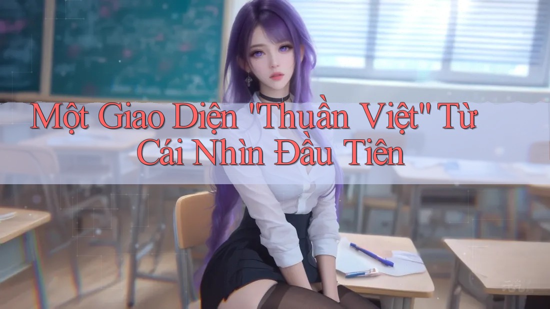 Một Giao Diện “Thuần Việt” Từ Cái Nhìn Đầu Tiên Một Giao Diện “Thuần Việt” Từ Cái Nhìn Đầu Tiên