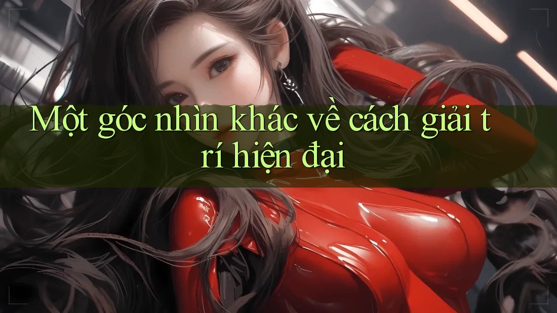 Một góc nhìn khác về cách giải trí hiện đại