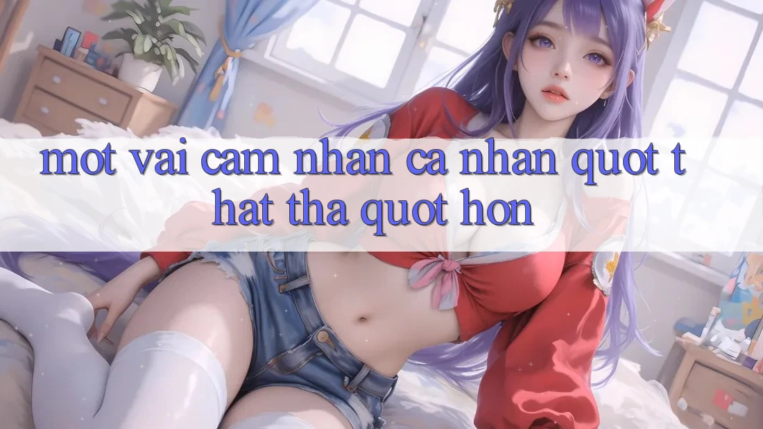 Một vài cảm nhận cá nhân " thật thà" hơn Một vài cảm nhận cá nhân " thật thà" hơn