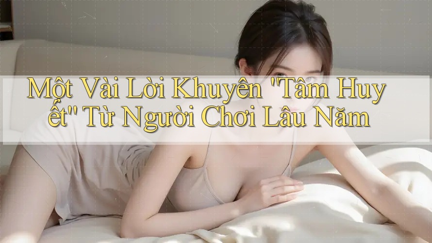 Một Vài Lời Khuyên “Tâm Huyết” Từ Người Chơi Lâu Năm Một Vài Lời Khuyên “Tâm Huyết” Từ Người Chơi Lâu Năm