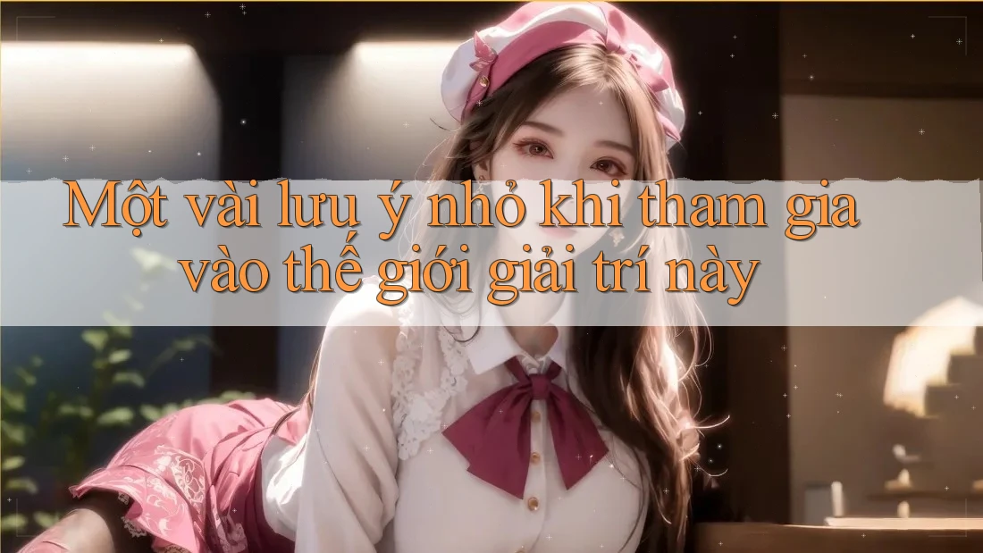 Một vài lưu ý nhỏ khi tham gia vào thế giới giải trí này Một vài lưu ý nhỏ khi tham gia vào thế giới giải trí này